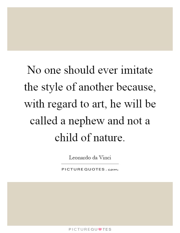 No one should ever imitate the style of another because, with regard to art, he will be called a nephew and not a child of nature Picture Quote #1