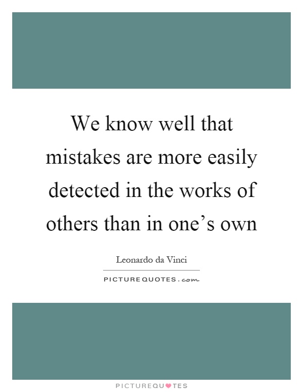 We know well that mistakes are more easily detected in the works of others than in one's own Picture Quote #1