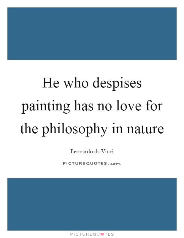 He who despises painting has no love for the philosophy in nature Picture Quote #1