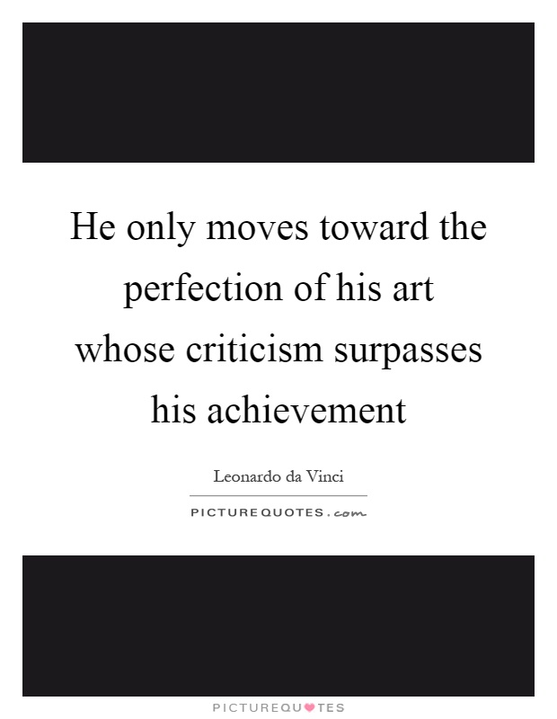He only moves toward the perfection of his art whose criticism surpasses his achievement Picture Quote #1