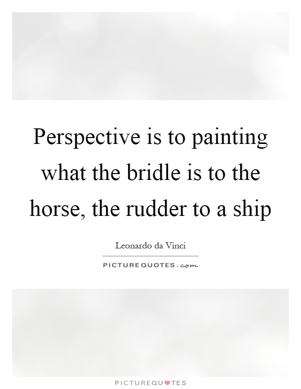 Perspective is to painting what the bridle is to the horse, the rudder to a ship Picture Quote #1