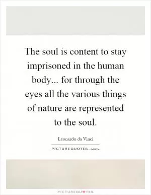 The soul is content to stay imprisoned in the human body... for through the eyes all the various things of nature are represented to the soul Picture Quote #1