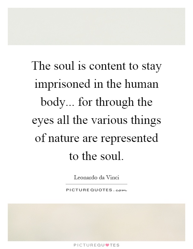 The soul is content to stay imprisoned in the human body... for through the eyes all the various things of nature are represented to the soul Picture Quote #1