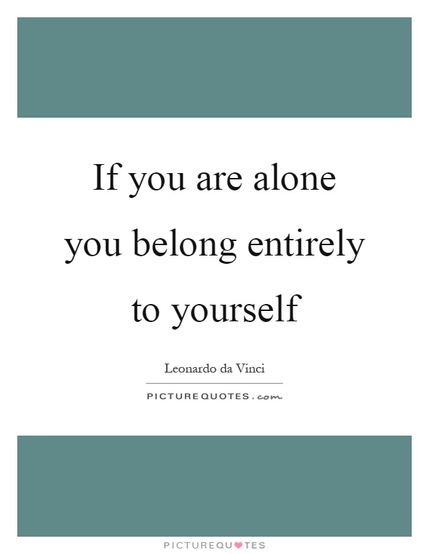 If you are alone you belong entirely to yourself Picture Quote #1