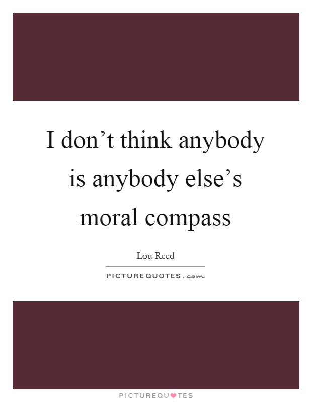 I don't think anybody is anybody else's moral compass Picture Quote #1