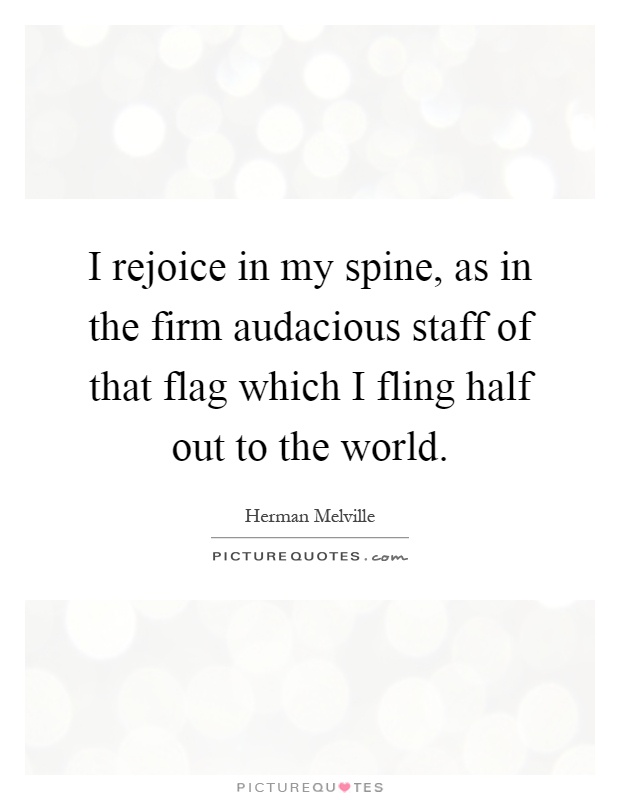 I rejoice in my spine, as in the firm audacious staff of that flag which I fling half out to the world Picture Quote #1