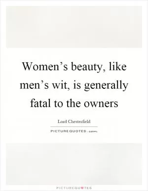 Women’s beauty, like men’s wit, is generally fatal to the owners Picture Quote #1
