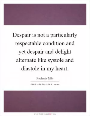 Despair is not a particularly respectable condition and yet despair and delight alternate like systole and diastole in my heart Picture Quote #1