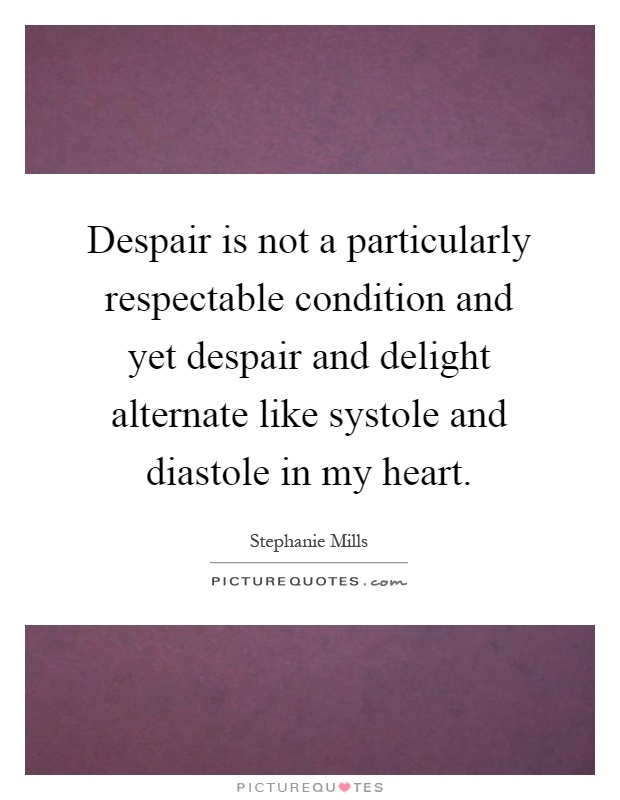 Despair is not a particularly respectable condition and yet despair and delight alternate like systole and diastole in my heart Picture Quote #1
