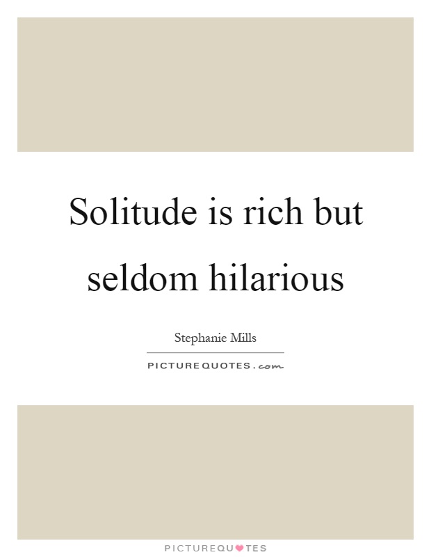 Solitude is rich but seldom hilarious Picture Quote #1