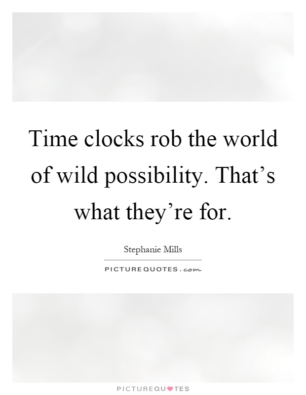 Time clocks rob the world of wild possibility. That's what they're for Picture Quote #1