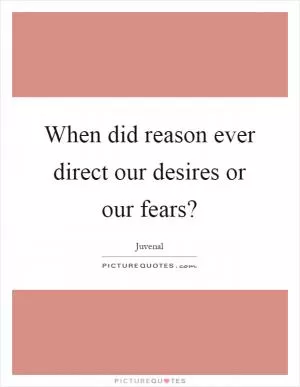 When did reason ever direct our desires or our fears? Picture Quote #1