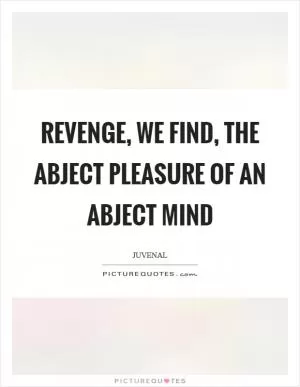 Revenge, we find, the abject pleasure of an abject mind Picture Quote #1