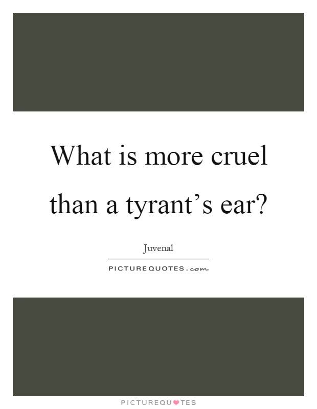 What is more cruel than a tyrant's ear? Picture Quote #1