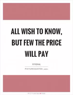 All wish to know, but few the price will pay Picture Quote #1