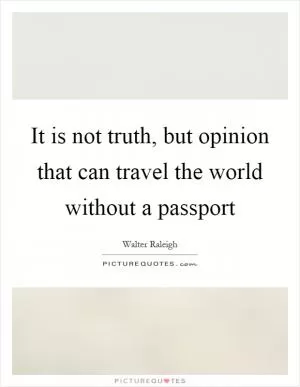 It is not truth, but opinion that can travel the world without a passport Picture Quote #1
