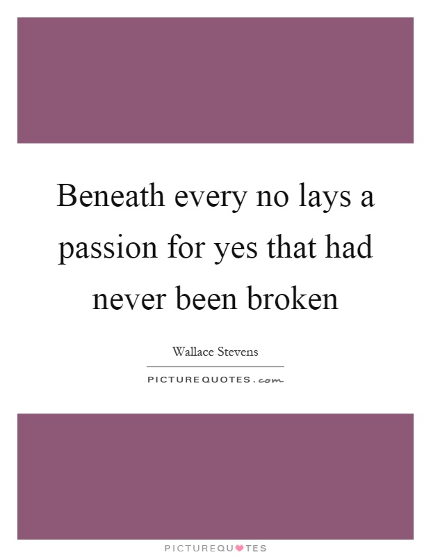 Beneath every no lays a passion for yes that had never been broken Picture Quote #1