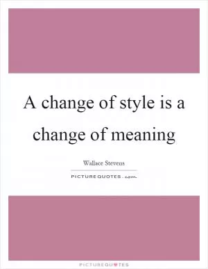 A change of style is a change of meaning Picture Quote #1