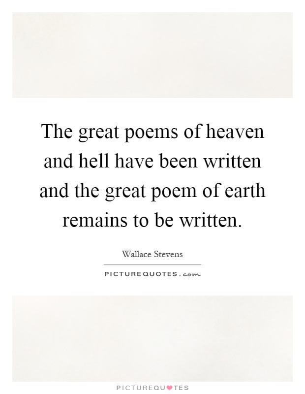 The great poems of heaven and hell have been written and the great poem of earth remains to be written Picture Quote #1