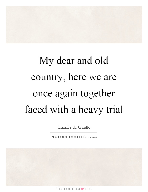 My dear and old country, here we are once again together faced with a heavy trial Picture Quote #1