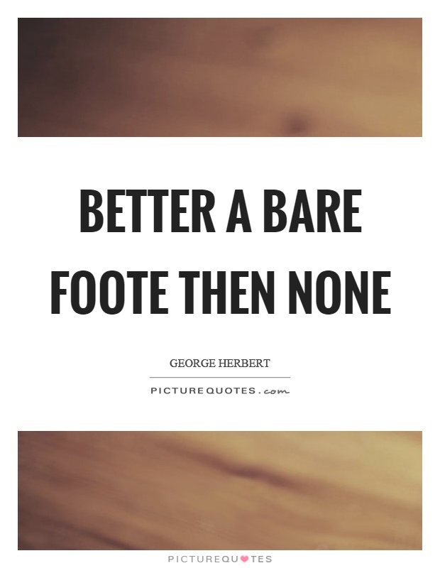 Better a bare foote then none Picture Quote #1