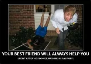 Your best friend will always help you (right after he’s done laughing his ass off) Picture Quote #1