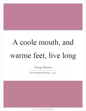A coole mouth, and warme feet, live long Picture Quote #1