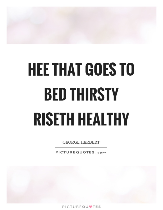 Hee that goes to bed thirsty riseth healthy Picture Quote #1