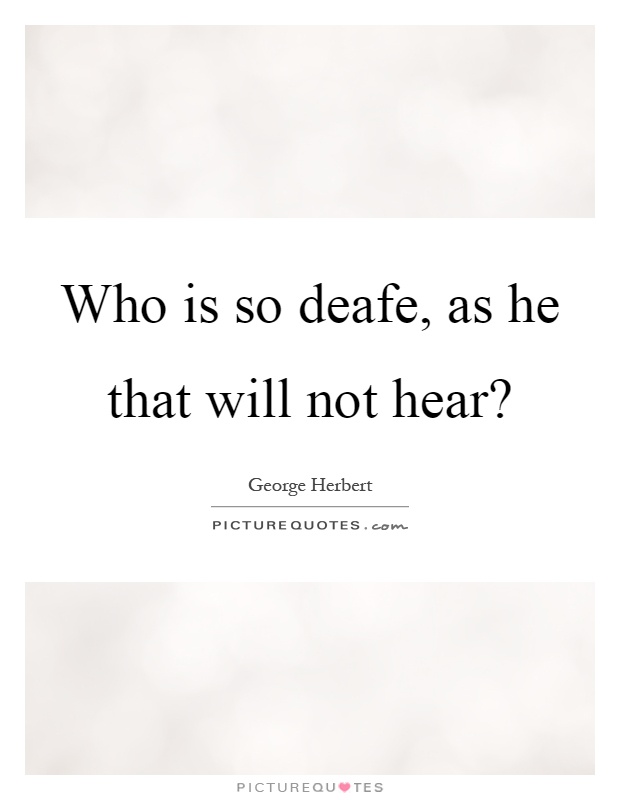 Who is so deafe, as he that will not hear? Picture Quote #1