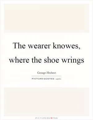 The wearer knowes, where the shoe wrings Picture Quote #1
