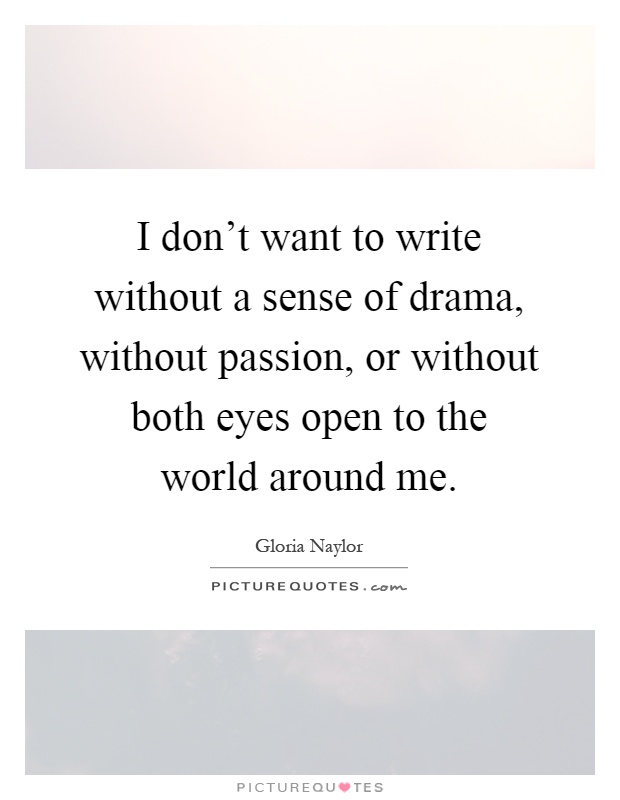 I don't want to write without a sense of drama, without passion, or without both eyes open to the world around me Picture Quote #1