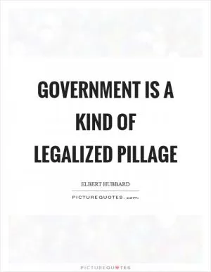 Government is a kind of legalized pillage Picture Quote #1