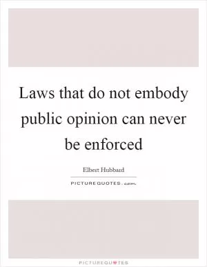 Laws that do not embody public opinion can never be enforced Picture Quote #1