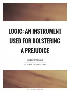Logic: an instrument used for bolstering a prejudice Picture Quote #1