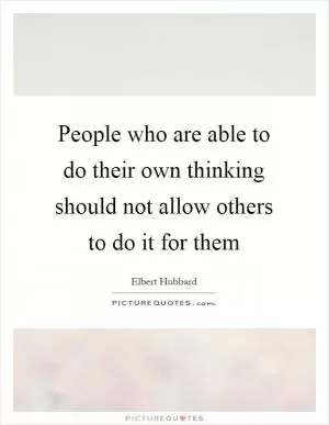 People who are able to do their own thinking should not allow others to do it for them Picture Quote #1
