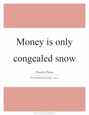 Money is only congealed snow Picture Quote #1