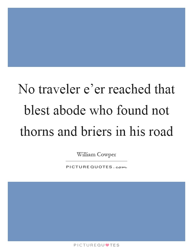 No traveler e'er reached that blest abode who found not thorns and briers in his road Picture Quote #1