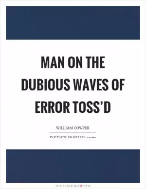 Man on the dubious waves of error toss’d Picture Quote #1