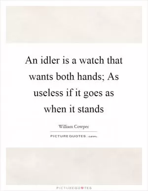 An idler is a watch that wants both hands; As useless if it goes as when it stands Picture Quote #1