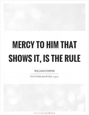 Mercy to him that shows it, is the rule Picture Quote #1