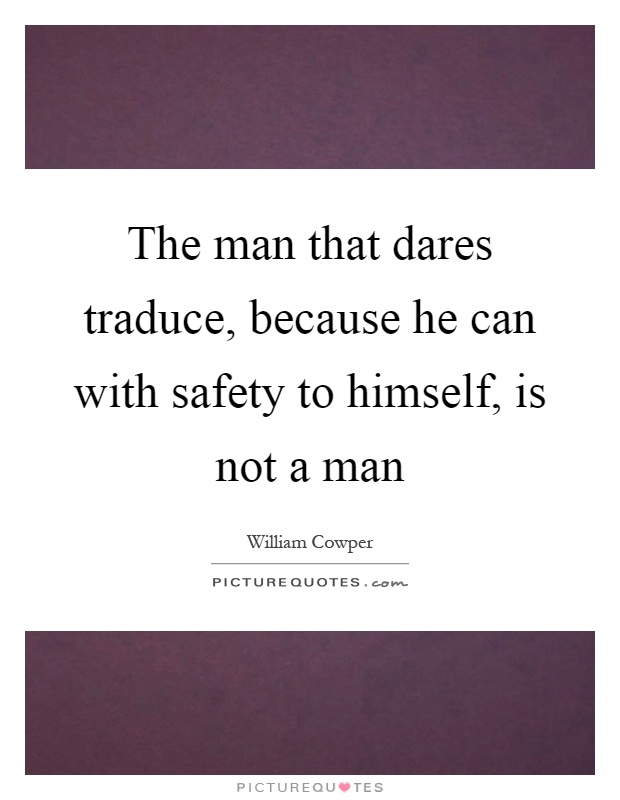 The man that dares traduce, because he can with safety to himself, is not a man Picture Quote #1