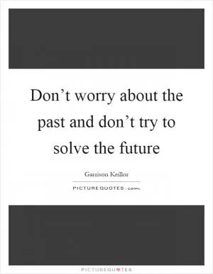 Don’t worry about the past and don’t try to solve the future Picture Quote #1
