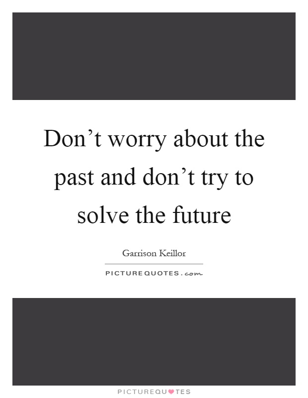 Don't worry about the past and don't try to solve the future Picture Quote #1