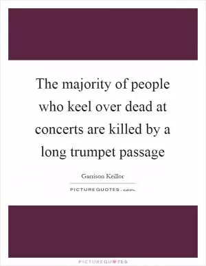 The majority of people who keel over dead at concerts are killed by a long trumpet passage Picture Quote #1