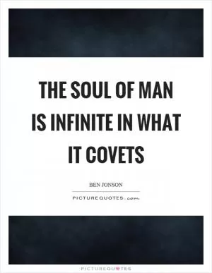 The soul of man is infinite in what it covets Picture Quote #1