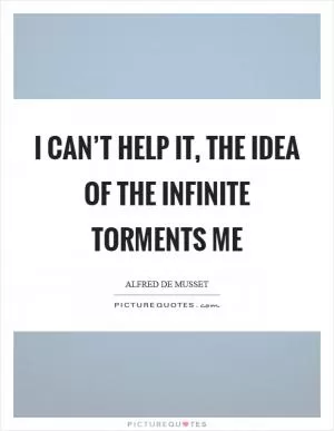 I can’t help it, the idea of the infinite torments me Picture Quote #1
