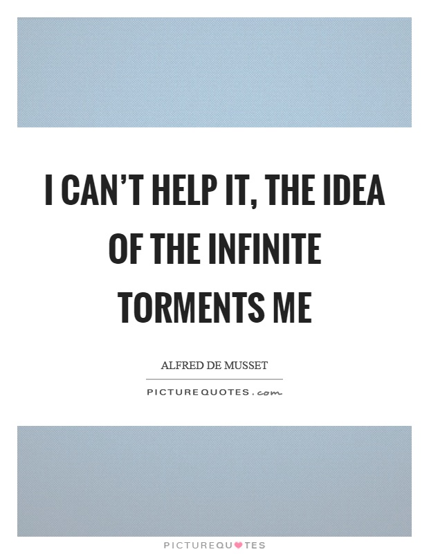 I can't help it, the idea of the infinite torments me Picture Quote #1