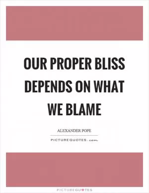 Our proper bliss depends on what we blame Picture Quote #1