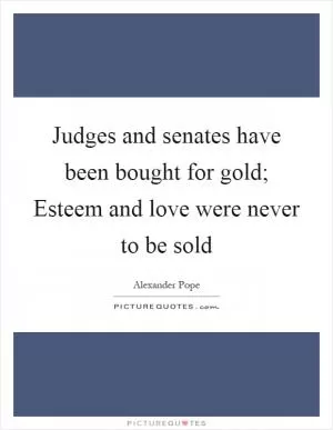 Judges and senates have been bought for gold; Esteem and love were never to be sold Picture Quote #1