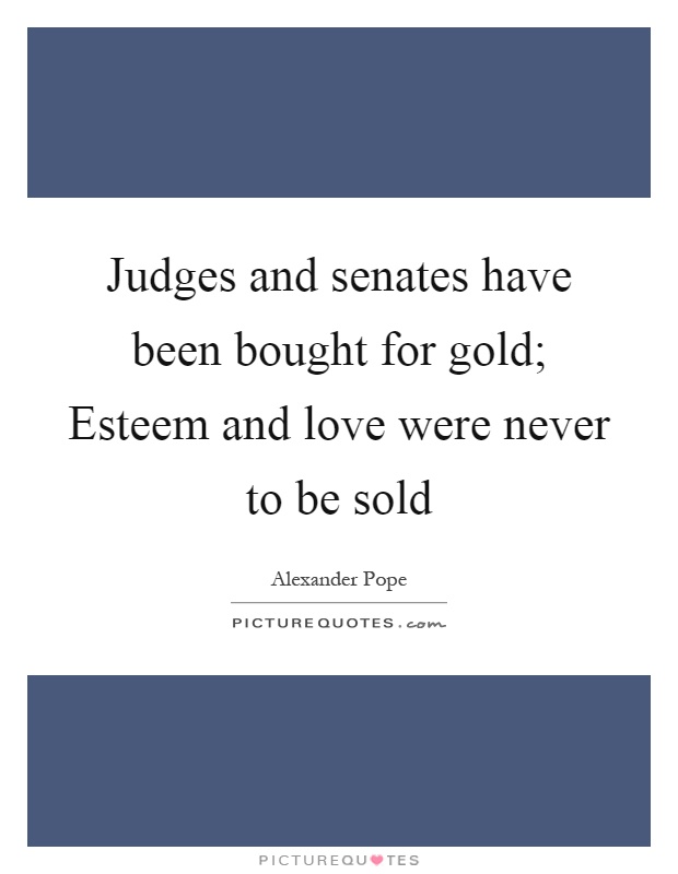 Judges and senates have been bought for gold; Esteem and love were never to be sold Picture Quote #1